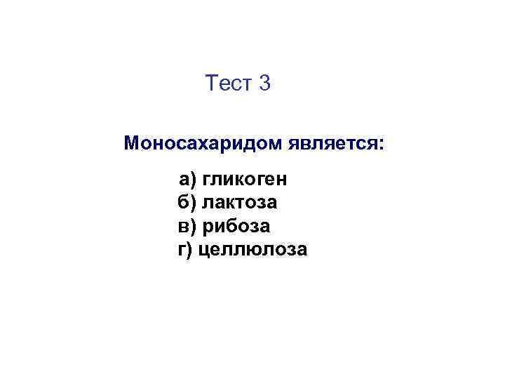 Тест 3 Моносахаридом является: а) гликоген б) лактоза в) рибоза г) целлюлоза 