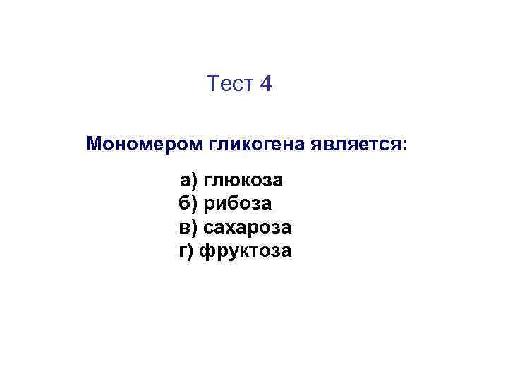 Тест 4 Мономером гликогена является: а) глюкоза б) рибоза в) сахароза г) фруктоза 