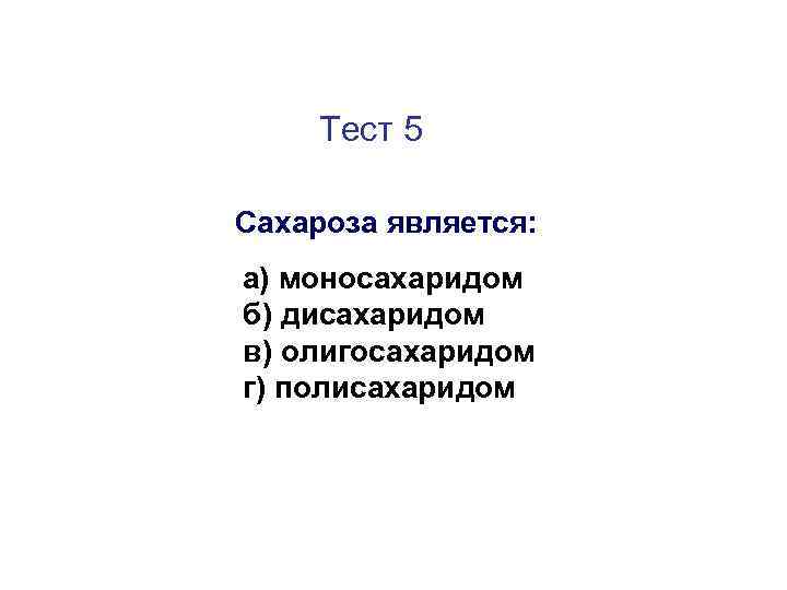 Тест 5 Сахароза является: а) моносахаридом б) дисахаридом в) олигосахаридом г) полисахаридом 