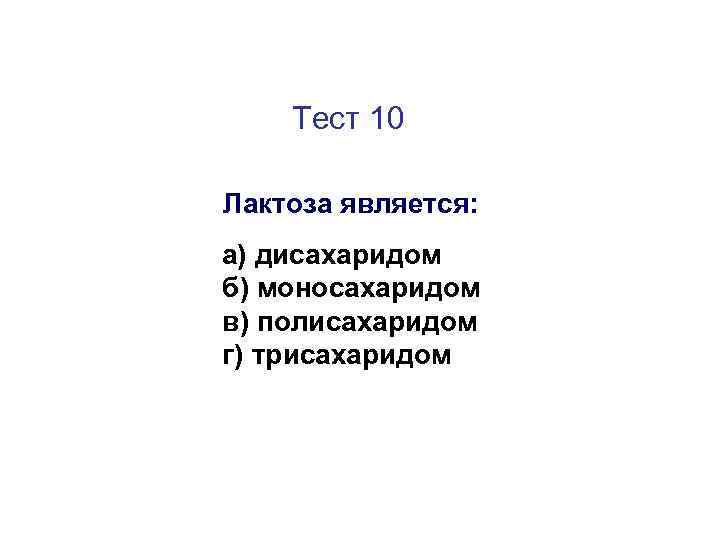 Тест 10 Лактоза является: а) дисахаридом б) моносахаридом в) полисахаридом г) трисахаридом 