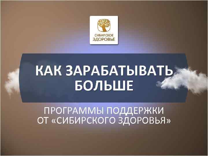 КАК ЗАРАБАТЫВАТЬ БОЛЬШЕ ПРОГРАММЫ ПОДДЕРЖКИ ОТ «СИБИРСКОГО ЗДОРОВЬЯ» 