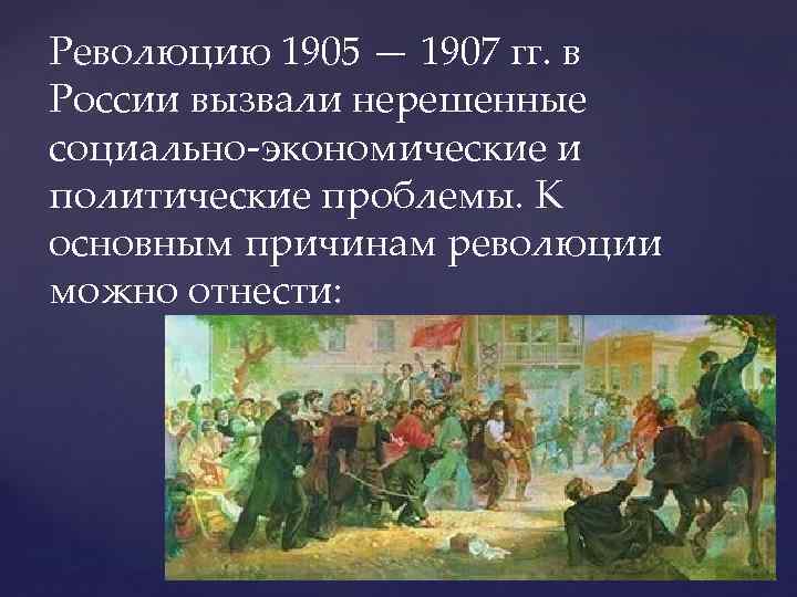 Революцию 1905 — 1907 гг. в России вызвали нерешенные социально-экономические и политические проблемы. К