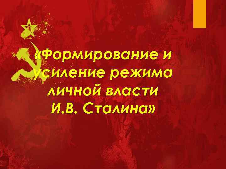  «Формирование и усиление режима личной власти И. В. Сталина» 