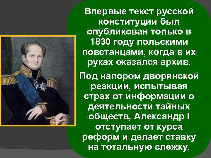 Впервые текст русской конституции был опубликован только в 1830 году польскими повстанцами, когда в