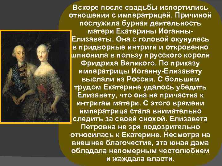 Вскоре после свадьбы испортились отношения с императрицей. Причиной послужила бурная деятельность матери Екатерины Иоганны.