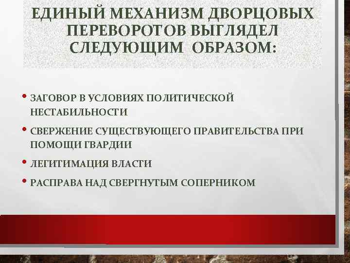 ЕДИНЫЙ МЕХАНИЗМ ДВОРЦОВЫХ ПЕРЕВОРОТОВ ВЫГЛЯДЕЛ СЛЕДУЮЩИМ ОБРАЗОМ: • ЗАГОВОР В УСЛОВИЯХ ПОЛИТИЧЕСКОЙ НЕСТАБИЛЬНОСТИ •