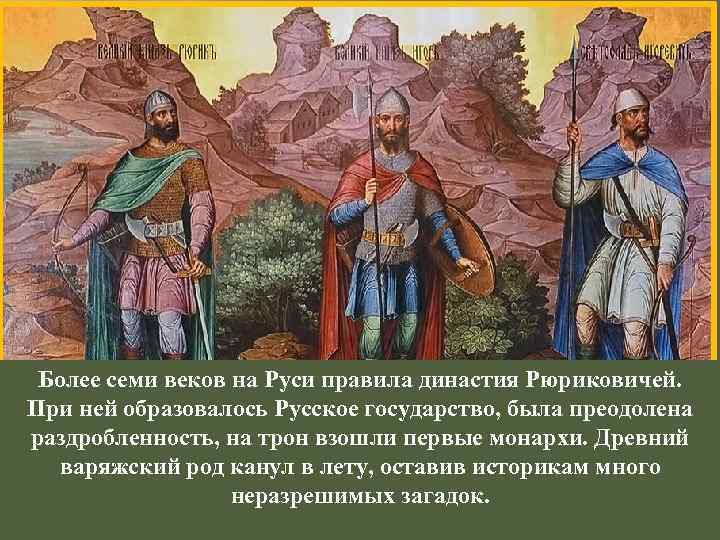 Более семи веков на Руси правила династия Рюриковичей. При ней образовалось Русское государство, была