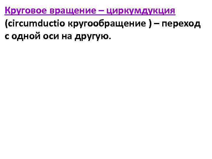 Круговое вращение – циркумдукция (circumductio кругообращение ) – переход с одной оси на другую.