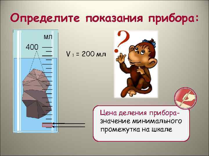 Определите показания прибора: V 1 = 200 мл Цена деления приборазначение минимального промежутка на