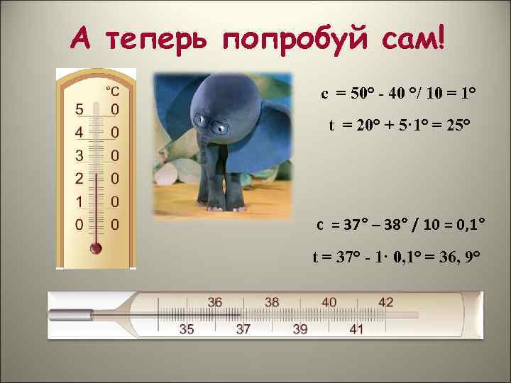 А теперь попробуй сам! с = 50° - 40 °/ 10 = 1° t