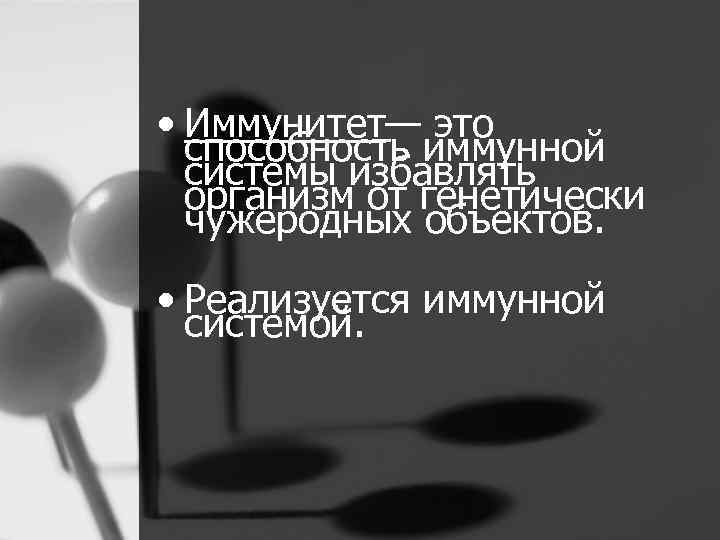  • Иммунитет— это способность иммунной системы избавлять организм от генетически чужеродных объектов. •