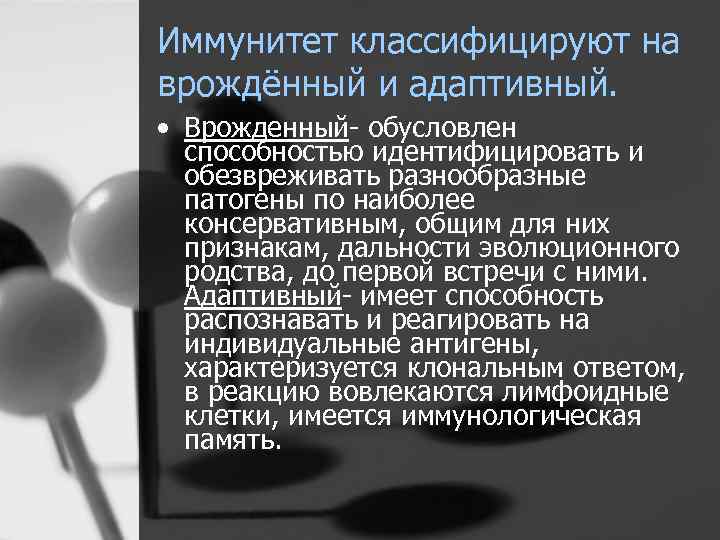 Иммунитет классифицируют на врождённый и адаптивный. • Врожденный- обусловлен способностью идентифицировать и обезвреживать разнообразные