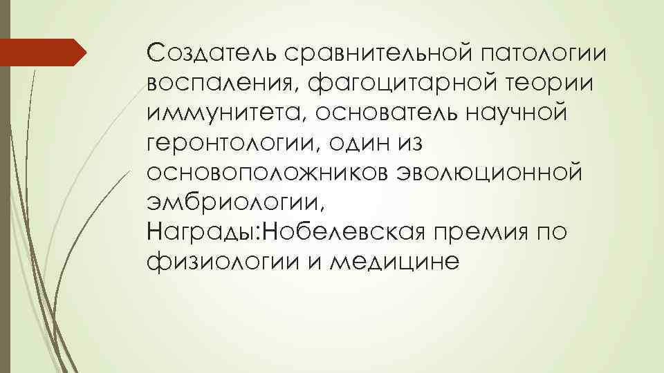 Создатель сравнительной патологии воспаления, фагоцитарной теории иммунитета, основатель научной геронтологии, один из основоположников эволюционной