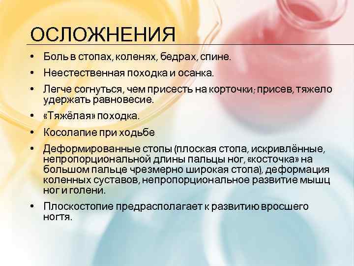 ОСЛОЖНЕНИЯ • Боль в стопах, коленях, бедрах, спине. • Неестественная походка и осанка. •