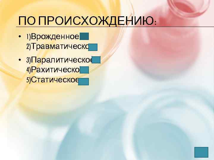 ПО ПРОИСХОЖДЕНИЮ: • 1)Врожденное 2)Травматическое • 3)Паралитическое 4)Рахитическое 5)Статическое 