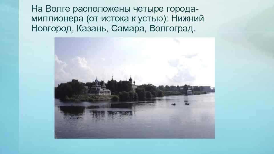 На Волге расположены четыре городамиллионера (от истока к устью): Нижний Новгород, Казань, Самара, Волгоград.