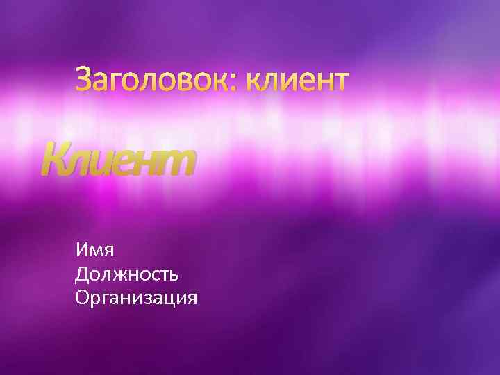 Заголовок: клиент Клиент Имя Должность Организация 