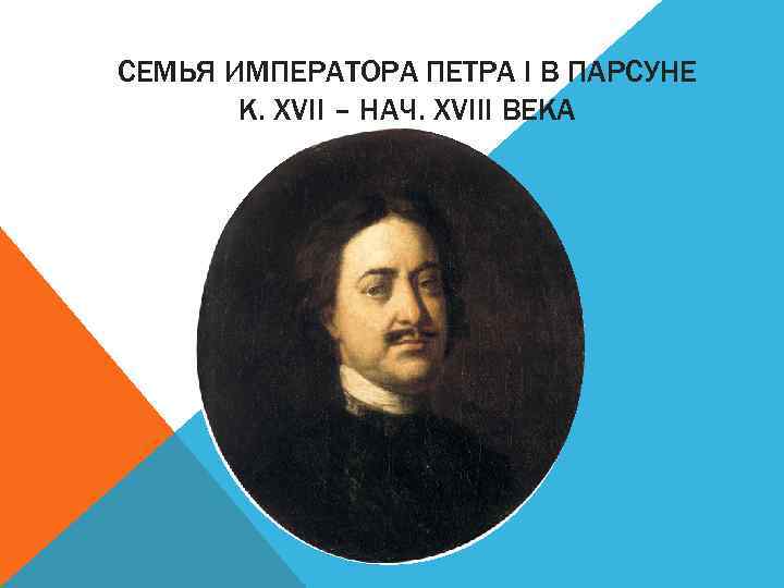 СЕМЬЯ ИМПЕРАТОРА ПЕТРА I В ПАРСУНЕ К. XVII – НАЧ. XVIII ВЕКА 