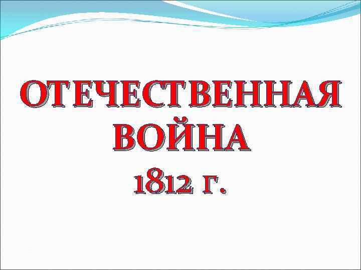 ОТЕЧЕСТВЕННАЯ ВОЙНА 1812 г. 