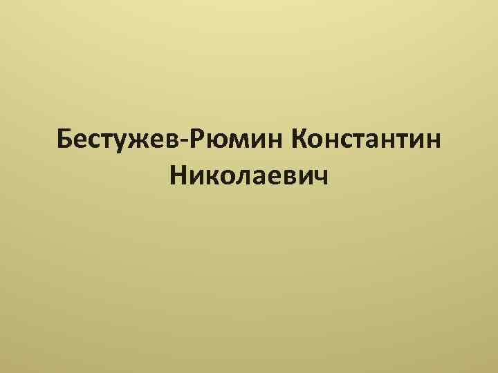 Константин николаевич бестужев рюмин презентация