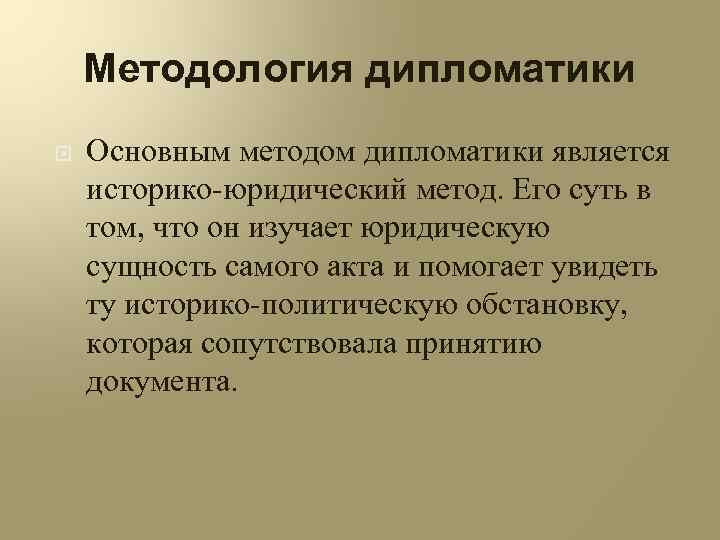 Методология дипломатики Основным методом дипломатики является историко-юридический метод. Его суть в том, что он