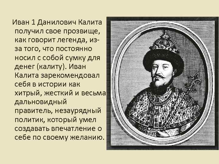 Иван 1 Данилович Калита получил свое прозвище, как говорит легенда, изза того, что постоянно