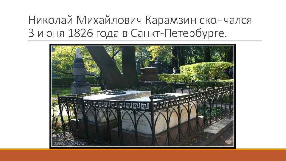 Николай Михайлович Карамзин скончался 3 июня 1826 года в Санкт-Петербурге. 