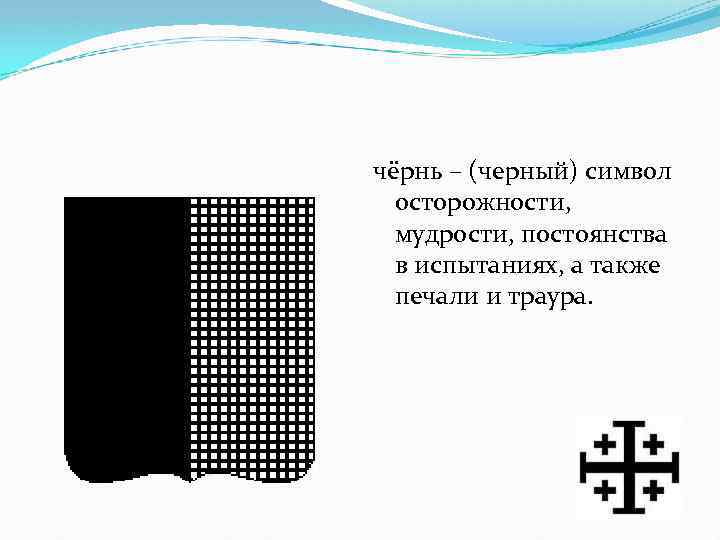 чёрнь – (черный) символ осторожности, мудрости, постоянства в испытаниях, а также печали и траура.