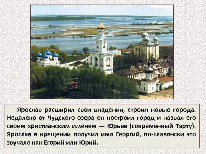 Ярослав расширял свои владения, строил новые города. Недалеко от Чудского озера он построил город