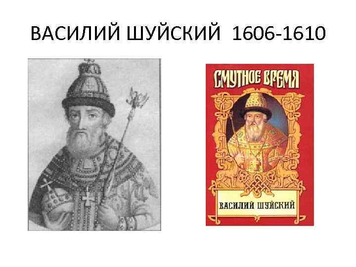 ВАСИЛИЙ ШУЙСКИЙ 1606 -1610 