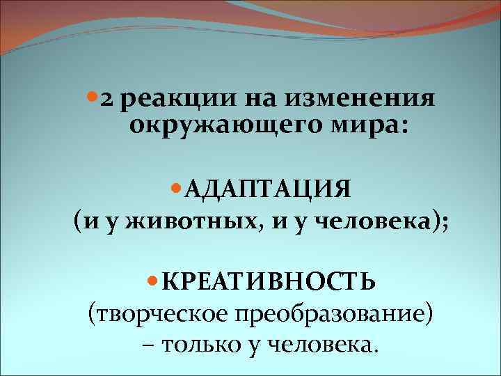  2 реакции на изменения окружающего мира: АДАПТАЦИЯ (и у животных, и у человека);