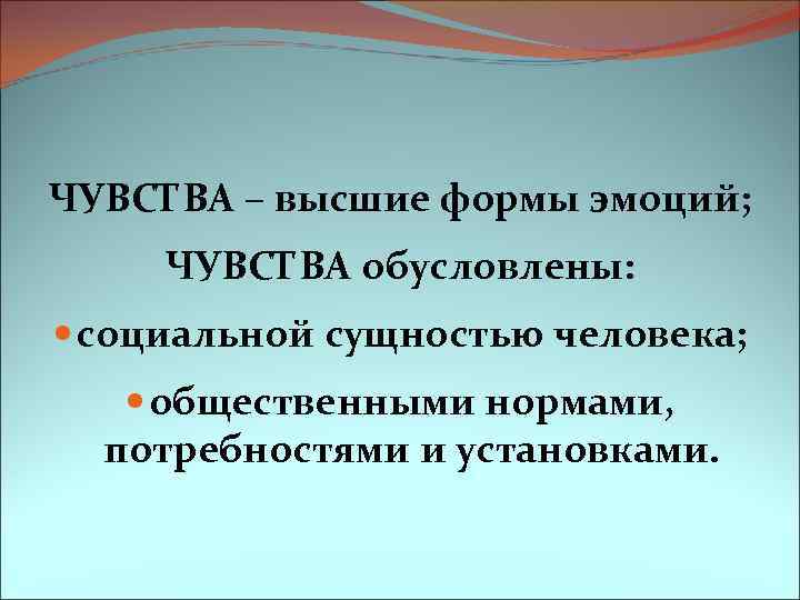 ЧУВСТВА – высшие формы эмоций; ЧУВСТВА обусловлены: социальной сущностью человека; общественными нормами, потребностями и