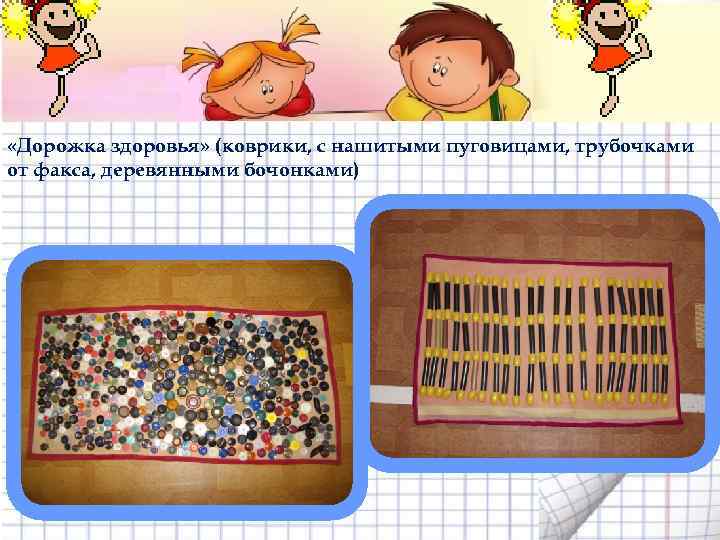  «Дорожка здоровья» (коврики, с нашитыми пуговицами, трубочками от факса, деревянными бочонками) 