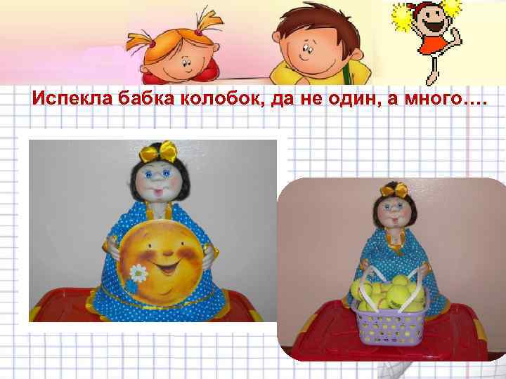 Испекла бабка колобок, да не один, а много…. 