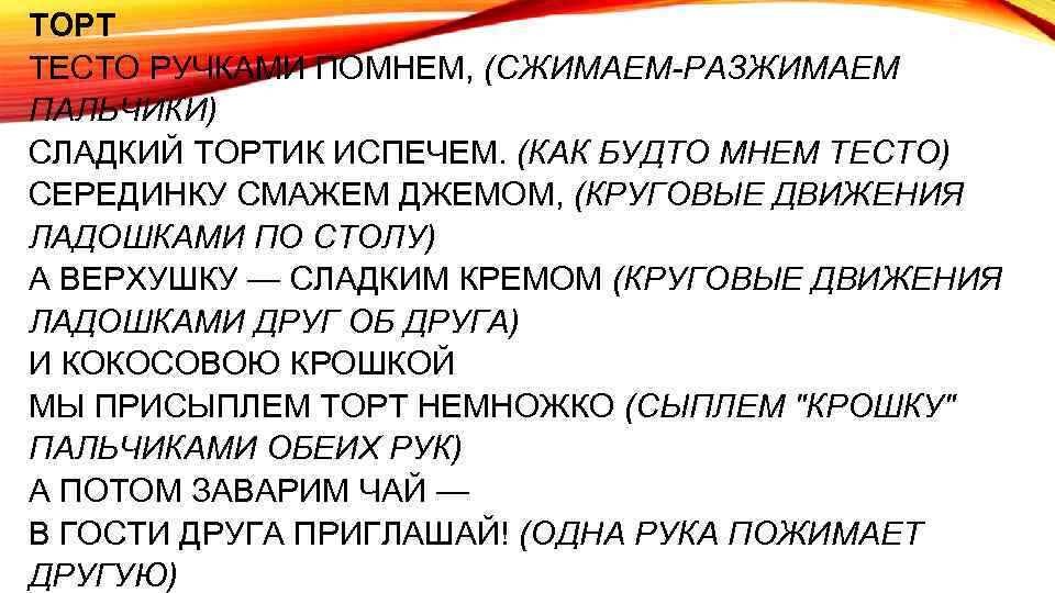 ТОРТ ТЕСТО РУЧКАМИ ПОМНЕМ, (СЖИМАЕМ-РАЗЖИМАЕМ ПАЛЬЧИКИ) СЛАДКИЙ ТОРТИК ИСПЕЧЕМ. (КАК БУДТО МНЕМ ТЕСТО) СЕPЕДИНКУ