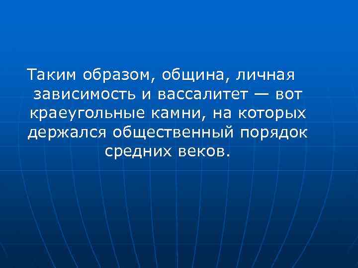 Таким образом, община, личная зависимость и вассалитет — вот краеугольные камни, на которых держался