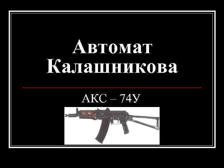 Автомат Калашникова АКС – 74 У 