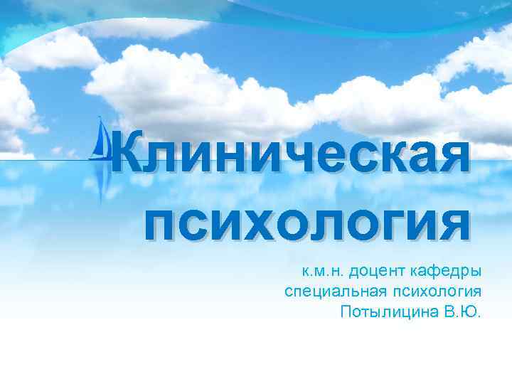 Клиническая психология к. м. н. доцент кафедры специальная психология Потылицина В. Ю. 