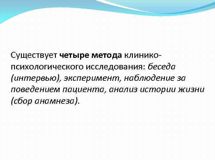 Существует четыре метода клиникопсихологического исследования: беседа (интервью), эксперимент, наблюдение за поведением пациента, анализ истории