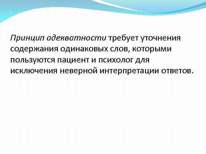 Принцип адекватности требует уточнения содержания одинаковых слов, которыми пользуются пациент и психолог для исключения