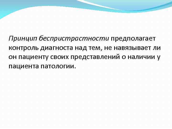 Принцип беспристрастности предполагает контроль диагноста над тем, не навязывает ли он пациенту своих представлений