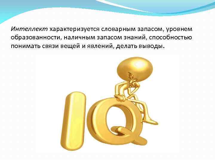 Интеллект характеризуется словарным запасом, уровнем образованности, наличным запасом знаний, способностью понимать связи вещей и