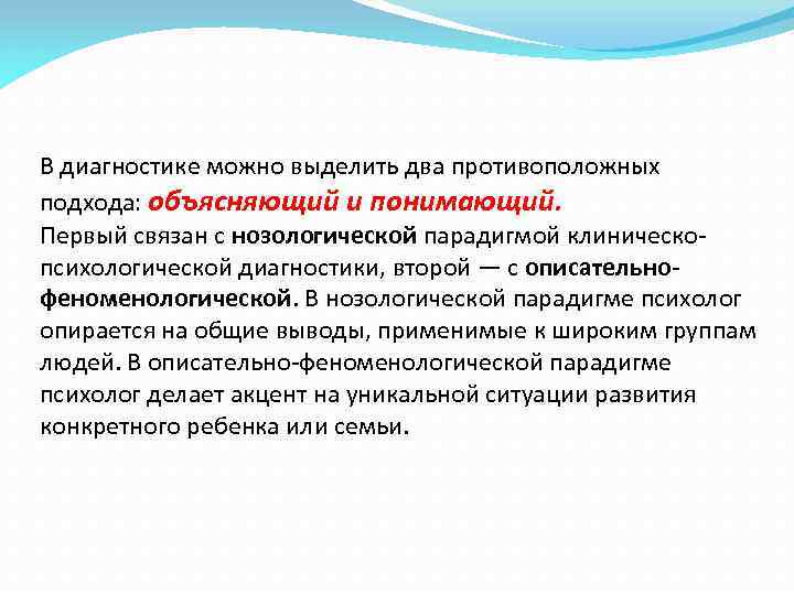 В диагностике можно выделить два противоположных подхода: объясняющий и понимающий. Первый связан с нозологической