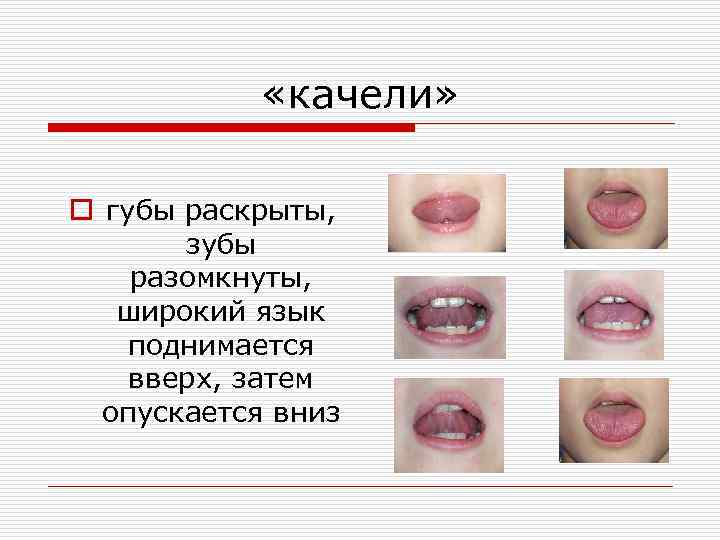 «качели» o губы раскрыты, зубы разомкнуты, широкий язык поднимается вверх, затем опускается вниз