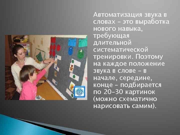 Автоматизация звука в словах – это выработка нового навыка, требующая длительной систематической тренировки. Поэтому