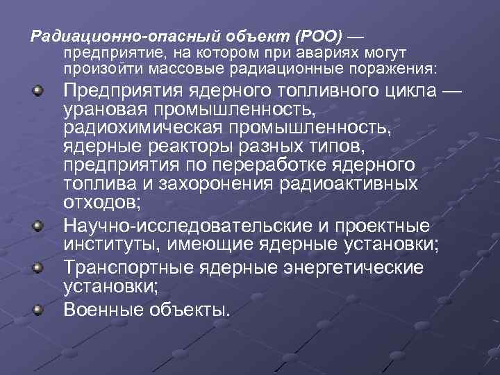 Радиационно-опасный объект (РОО) — предприятие, на котором при авариях могут произойти массовые радиационные поражения: