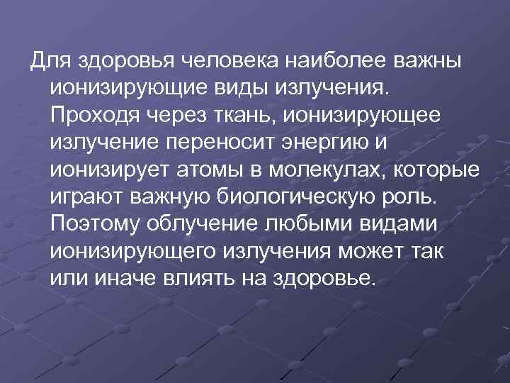Для здоровья человека наиболее важны ионизирующие виды излучения. Проходя через ткань, ионизирующее излучение переносит
