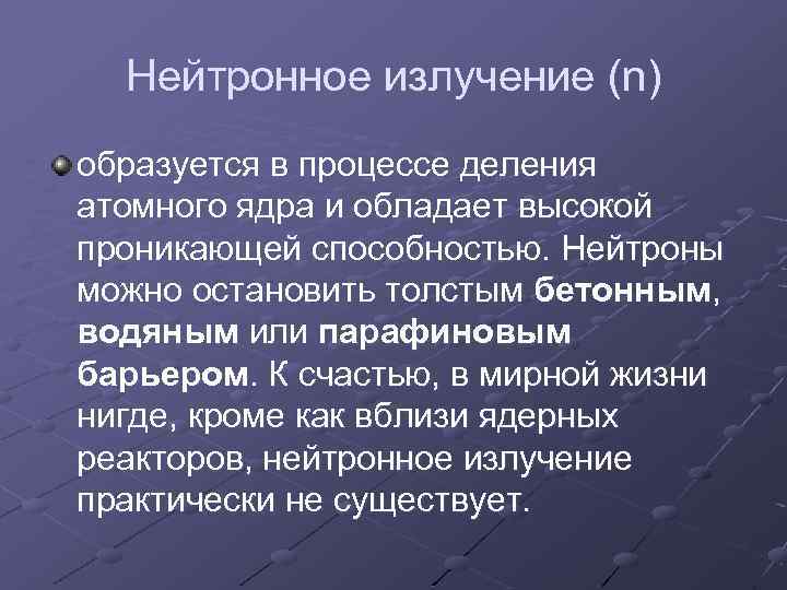 Нейтронное излучение (n) образуется в процессе деления атомного ядра и обладает высокой проникающей способностью.