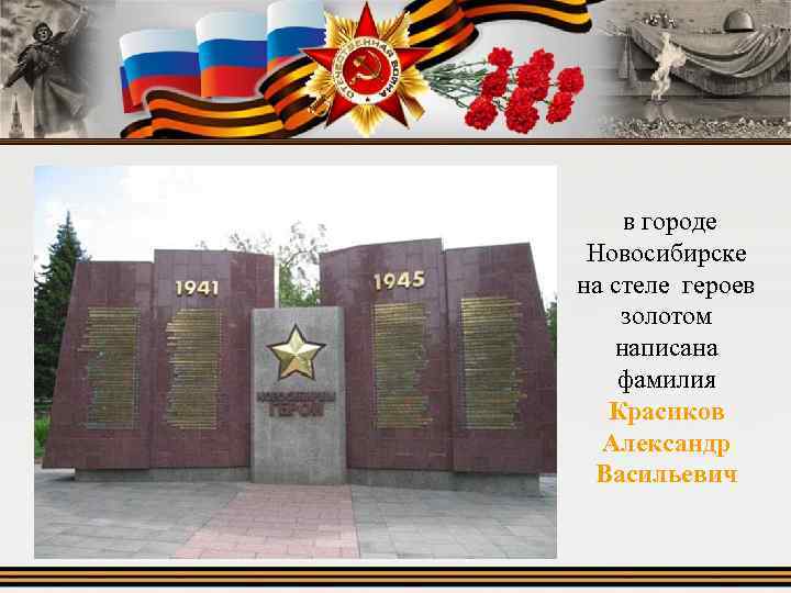  в городе Новосибирске на стеле героев золотом написана фамилия Красиков Александр Васильевич 