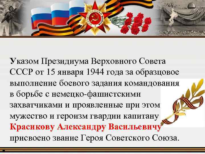 Указом Президиума Верховного Совета СССР от 15 января 1944 года за образцовое выполнение боевого
